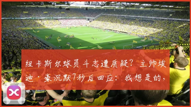 纽卡斯尔球员斗志遭质疑?主帅埃迪·豪沉默7秒后回应:我想是的,附2026赛季球队状态深度分析