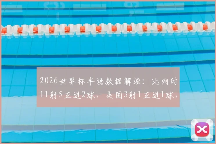 2026世界杯半场数据解读:比利时11射5正进2球,美国3射1正进1球,效率对比谁更高?