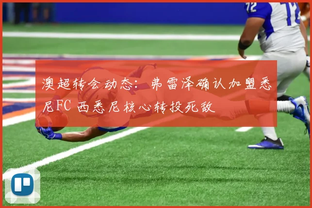 澳超转会动态：弗雷泽确认加盟悉尼FC 西悉尼核心转投死敌
