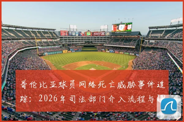 哥伦比亚球员网络死亡威胁事件追踪:2026年司法部门介入流程与IP地址侦查全解析,关注球星安全困境