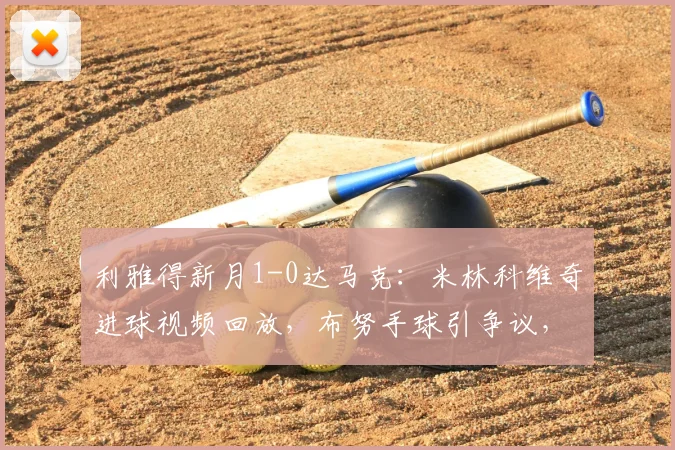 利雅得新月1-0达马克:米林科维奇进球视频回放,布努手球引争议,赛后积分榜更新