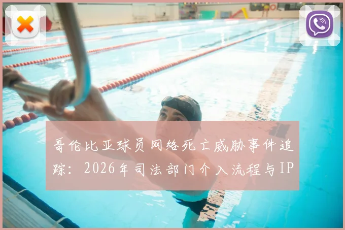 哥伦比亚球员网络死亡威胁事件追踪:2026年司法部门介入流程与IP地址侦查全解析,关注球星安全困境