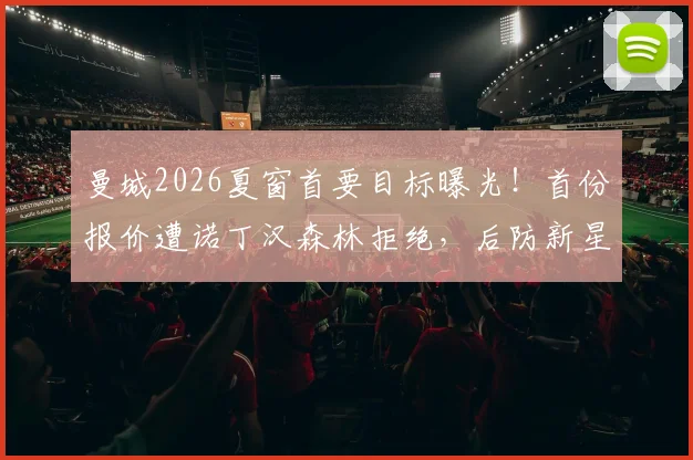 曼城2026夏窗首要目标曝光！首份报价遭诺丁汉森林拒绝，后防新星安德森转会费成焦点