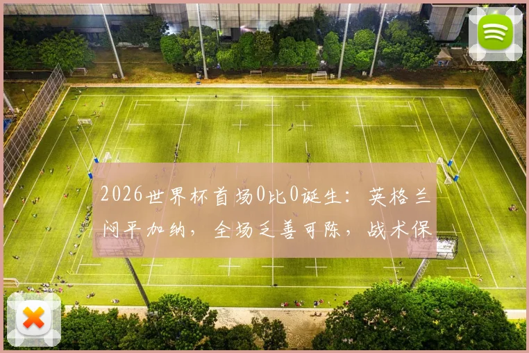 2026世界杯首场0比0诞生：英格兰闷平加纳，全场乏善可陈，战术保守惹争议