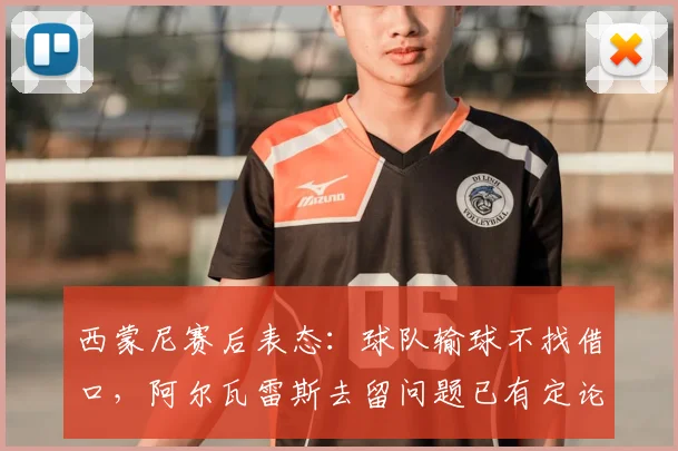 西蒙尼赛后表态：球队输球不找借口，阿尔瓦雷斯去留问题已有定论，马竞未来走向引关注