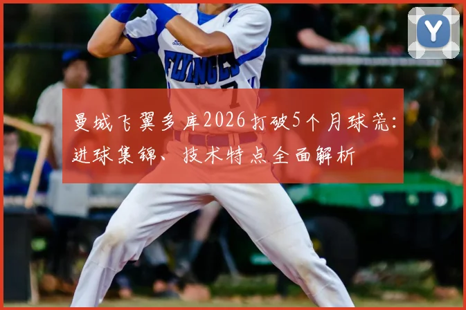 曼城飞翼多库2026打破5个月球荒:进球集锦、技术特点全面解析