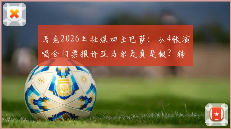 马竞2026年社媒回击巴萨:以4张演唱会门票报价亚马尔是真是假?转会博弈最新后续分析