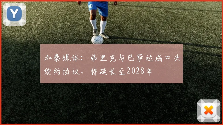 加泰媒体：弗里克与巴萨达成口头续约协议，将延长至2028年