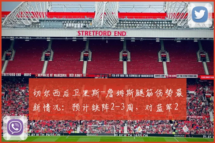 切尔西后卫里斯-詹姆斯腿筋伤势最新情况:预计缺阵2-3周,对蓝军2026赛季初段有何影响?