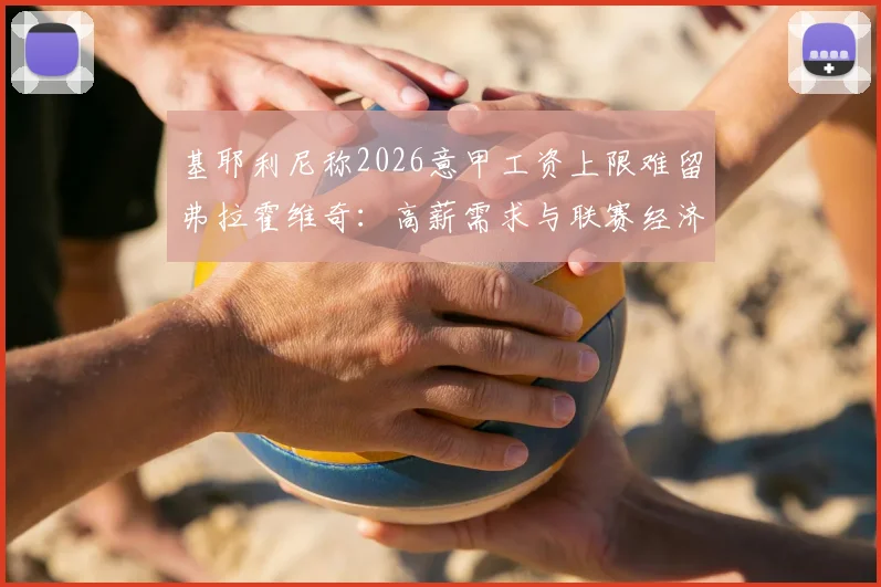 基耶利尼称2026意甲工资上限难留弗拉霍维奇:高薪需求与联赛经济现实冲突