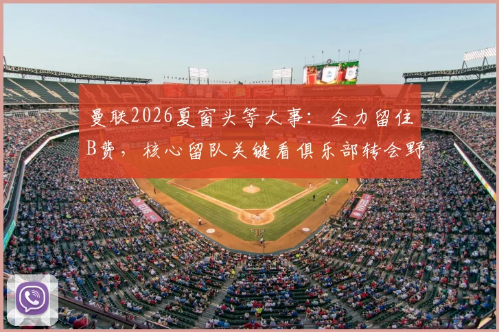 曼联2026夏窗头等大事：全力留住B费，核心留队关键看俱乐部转会野心与具体计划