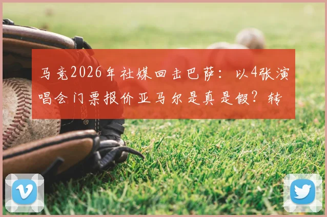 马竞2026年社媒回击巴萨：以4张演唱会门票报价亚马尔是真是假？转会博弈最新后续分析